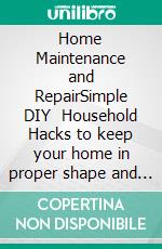 Home Maintenance and RepairSimple DIY   Household Hacks to keep your home in proper shape and cut down your costs. E-book. Formato EPUB ebook