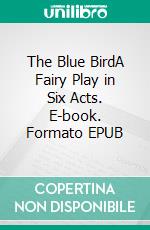 The Blue BirdA Fairy Play in Six Acts. E-book. Formato EPUB