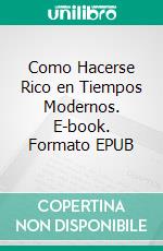 Como Hacerse Rico en Tiempos Modernos. E-book. Formato EPUB ebook