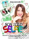 Non solo SelfieManuale d’istruzione per chi vuole apparire al TOP in foto e scattare il selfie perfetto. E-book. Formato EPUB ebook