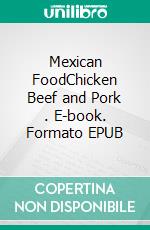 Mexican FoodChicken Beef and Pork . E-book. Formato EPUB ebook