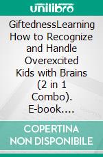 GiftednessLearning How to Recognize and Handle Overexcited Kids with Brains (2 in 1 Combo). E-book. Formato EPUB ebook