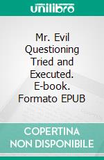 Mr. Evil Questioning Tried and Executed. E-book. Formato EPUB ebook