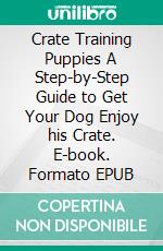 Crate Training Puppies A Step-by-Step Guide to Get Your Dog Enjoy his Crate. E-book. Formato EPUB ebook di Dave Josephson