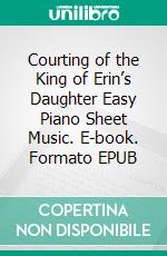 Courting of the King of Erin’s Daughter Easy Piano Sheet Music. E-book. Formato EPUB ebook di Silvertonalities