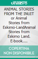 ANIMAL STORIES FROM THE INUIT or Animal Stories from Eskimo-LandAnimal Stories from Eskimo Land. E-book. Formato PDF ebook