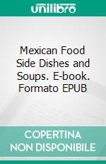 Mexican Food Side Dishes and Soups. E-book. Formato EPUB ebook