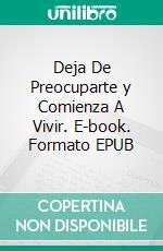 Deja De Preocuparte y Comienza A Vivir. E-book. Formato EPUB ebook