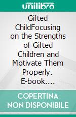 Gifted ChildFocusing on the Strengths of Gifted Children and Motivate Them Properly. E-book. Formato EPUB ebook