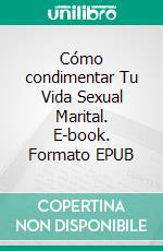 Cómo condimentar Tu Vida Sexual Marital. E-book. Formato EPUB ebook di KNOWLEDGE TREASURE COLLECTION