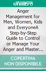 Anger Management for Men, Women, Kids and EveryoneA Step-by-Step Guide to Control or Manage Your Anger and Master Your Emotions. E-book. Formato EPUB ebook