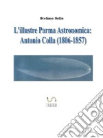 L'Illustre Parma Astronomica: Antonio Colla (1806-1857). E-book. Formato Mobipocket ebook