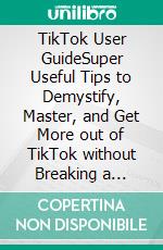 TikTok User GuideSuper Useful Tips to Demystify, Master, and Get More out of TikTok without Breaking a Sweat. E-book. Formato EPUB ebook di Aaron Smith