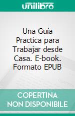 Una Guía Practica para Trabajar desde Casa. E-book. Formato EPUB ebook di KNOWLEDGE TREASURE COLLECTION