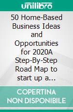 50 Home-Based Business Ideas and Opportunities for 2020A Step-By-Step Road Map to start up a Successful Home-Based Business. E-book. Formato EPUB ebook