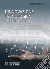 L'innovazione tecnologica. Linee guida e casi reali. E-book. Formato PDF ebook di Arrigo Pareschi