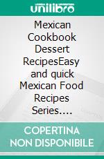 Mexican Cookbook Dessert RecipesEasy and quick Mexican Food Recipes Series. E-book. Formato Mobipocket ebook di PJ CHIEF MASTER