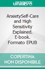 AnxietySelf-Care and High Sensitivity Explained. E-book. Formato EPUB ebook