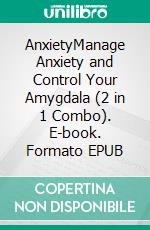 AnxietyManage Anxiety and Control Your Amygdala (2 in 1 Combo). E-book. Formato EPUB ebook