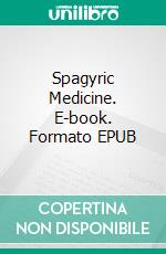 Spagyric Medicine. E-book. Formato EPUB ebook di John Pharamund Rhumelius