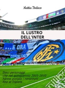 Il lustro dell'InterDieci personaggi che nel quinquennio 2005-2010 hanno portato i nerazzurri fino al Triplete. E-book. Formato Mobipocket ebook di Mattia Todisco