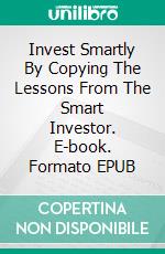 Invest Smartly By Copying The Lessons From The Smart Investor. E-book. Formato EPUB ebook di Knowledge treasure Collection