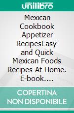 Mexican Cookbook Appetizer RecipesEasy and Quick Mexican Foods Recipes At Home. E-book. Formato EPUB ebook di PJ CHIEF MASTER