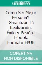 Como Ser Mejor PersonaY Garantizar Tú Realización, Éxito y Pasión.. E-book. Formato EPUB ebook di Knowledge treasure Collection