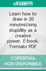 Learn how to draw in 20 minutesUsing stupidity as a creative power. E-book. Formato PDF ebook di Gustavo Guglielmotti