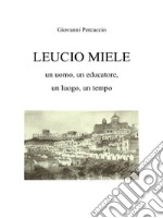 LEUCIO MIELE. Un uomo, un educatore, un luogo, un tempo.. E-book. Formato EPUB ebook