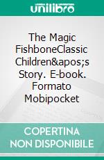 The Magic FishboneClassic Children's Story. E-book. Formato PDF ebook di Charles Dickens