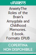 AnxietyThe Roles of the Brain’s Amygdala and Childhood Memories. E-book. Formato EPUB ebook