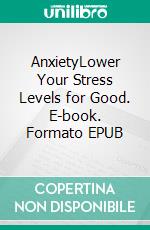 AnxietyLower Your Stress Levels for Good. E-book. Formato EPUB ebook