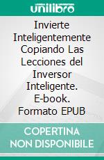 Invierte Inteligentemente Copiando Las Lecciones del Inversor Inteligente. E-book. Formato EPUB ebook