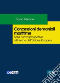 Concessioni demaniali marittime nella nuova prospettiva all'interno dell’Unione Europea. E-book. Formato Mobipocket ebook di Paola Perrone