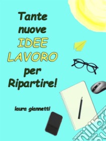 Tante nuove Idee Lavoro per Ripartire. E-book. Formato EPUB ebook di Laura Giannetti