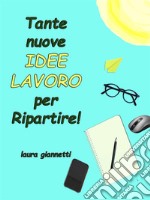 Tante nuove Idee Lavoro per Ripartire. E-book. Formato EPUB ebook