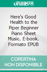 Here's Good Health to the Piper Beginner Piano Sheet Music. E-book. Formato EPUB ebook di Silvertonalities