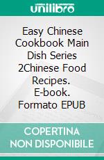 Easy Chinese Cookbook Main Dish Series 2Chinese Food Recipes. E-book. Formato EPUB ebook di PJ CHIEF MASTER