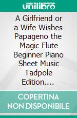 A Girlfriend or a Wife Wishes Papageno the Magic Flute Beginner Piano Sheet Music Tadpole Edition. E-book. Formato EPUB ebook di Silvertonalities