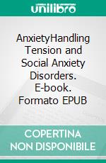 AnxietyHandling Tension and Social Anxiety Disorders. E-book. Formato EPUB ebook