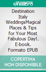 Destination Italy WeddingsMagical Places & Tips for Your Most Fabulous Day!. E-book. Formato EPUB ebook