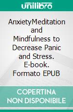 AnxietyMeditation and Mindfulness to Decrease Panic and Stress. E-book. Formato EPUB ebook