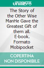 The Story of the Other Wise ManHe Gave the Greatest Gift of them all. E-book. Formato Mobipocket ebook di Henry Van Dyke