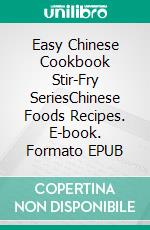 Easy Chinese Cookbook Stir-Fry SeriesChinese Foods Recipes. E-book. Formato EPUB ebook di PJ CHIEF MASTER