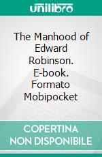The Manhood of Edward Robinson. E-book. Formato Mobipocket ebook