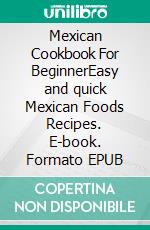 Mexican Cookbook For BeginnerEasy and quick Mexican Foods Recipes. E-book. Formato EPUB ebook di PJ CHIEF MASTER