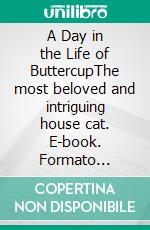 A Day in the Life of ButtercupThe most beloved and intriguing house cat. E-book. Formato Mobipocket ebook