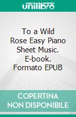 To a Wild Rose Easy Piano Sheet Music. E-book. Formato EPUB ebook di Silvertonalities