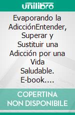 Evaporando la AdicciónEntender, Superar y Sustituir una Adicción por una Vida Saludable. E-book. Formato EPUB ebook